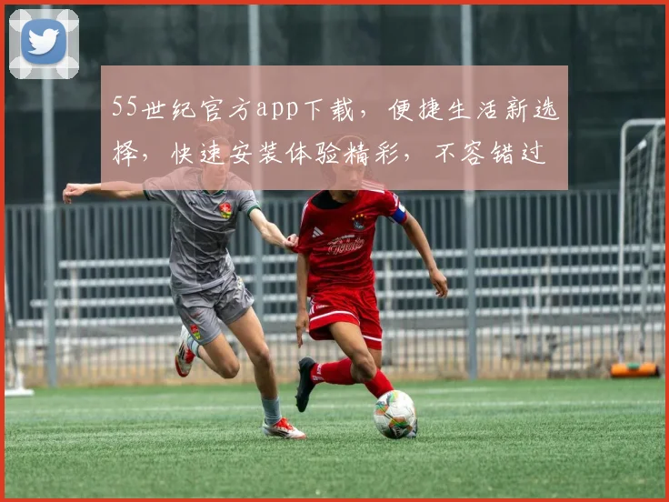 55世纪官方app下载，便捷生活新选择，快速安装体验精彩，不容错过