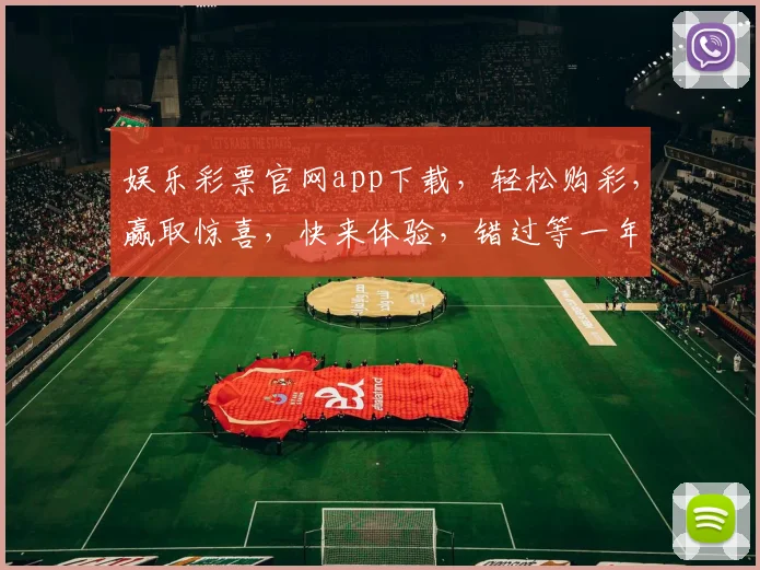 娱乐彩票官网app下载，轻松购彩，赢取惊喜，快来体验，错过等一年，不容错过