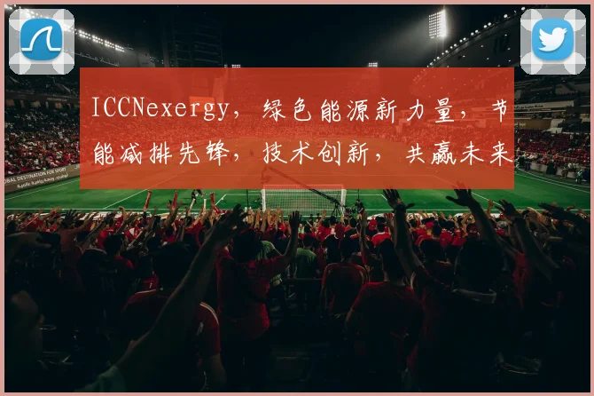 ICCNexergy，绿色能源新力量，节能减排先锋，技术创新，共赢未来三步走
