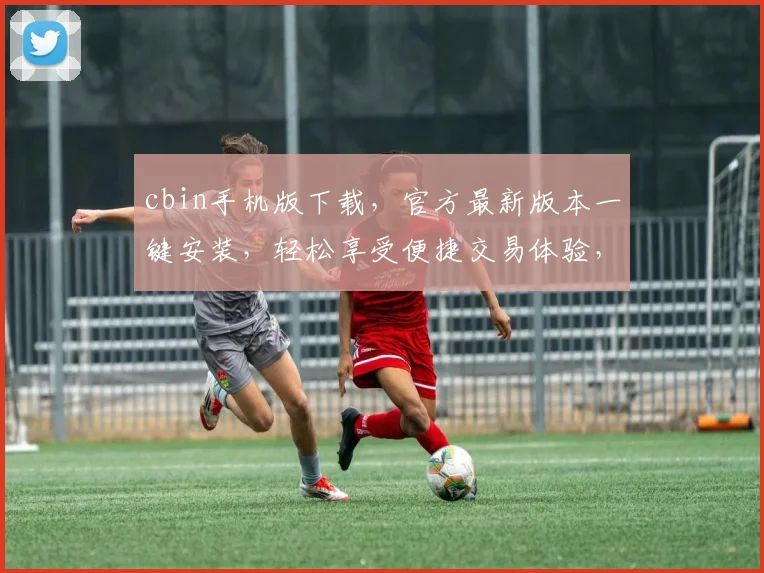 cbin手机版下载，官方最新版本一键安装，轻松享受便捷交易体验，稳定安全