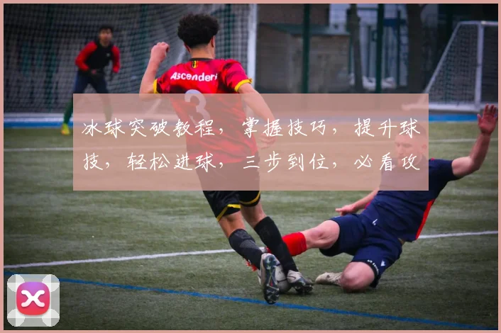 冰球突破教程，掌握技巧，提升球技，轻松进球，三步到位，必看攻略