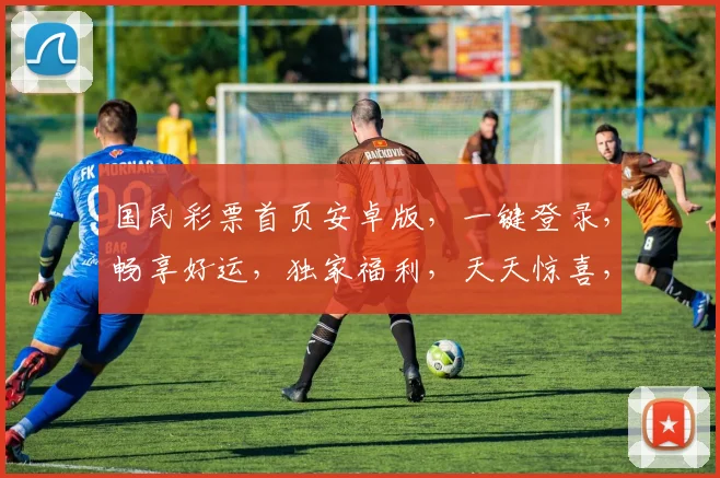 国民彩票首页安卓版，一键登录，畅享好运，独家福利，天天惊喜，三重保障，体验非凡