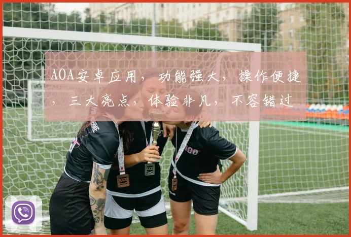 AOA安卓应用，功能强大，操作便捷，三大亮点，体验非凡，不容错过