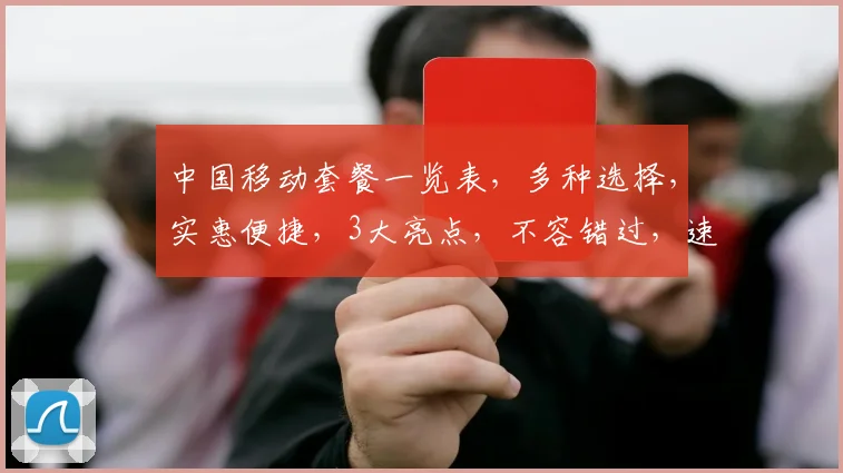 中国移动套餐一览表，多种选择，实惠便捷，3大亮点，不容错过，速览