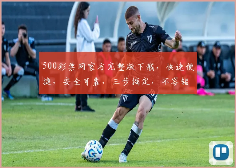 500彩票网官方完整版下载，快速便捷，安全可靠，三步搞定，不容错过，立即下载