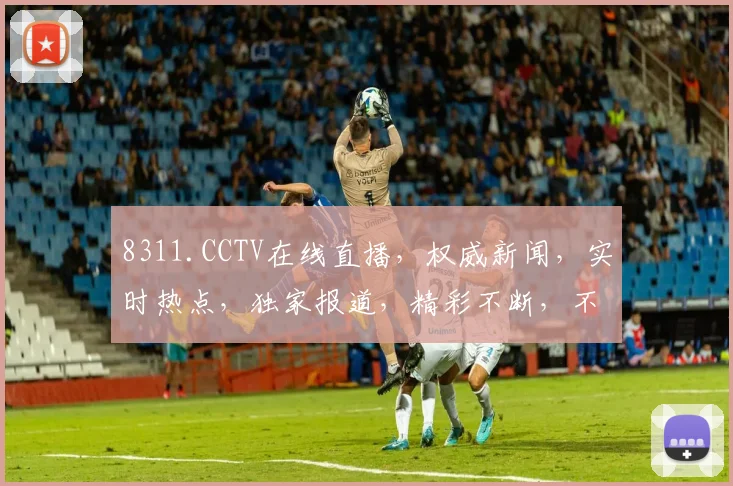 8311.CCTV在线直播，权威新闻，实时热点，独家报道，精彩不断，不容错过