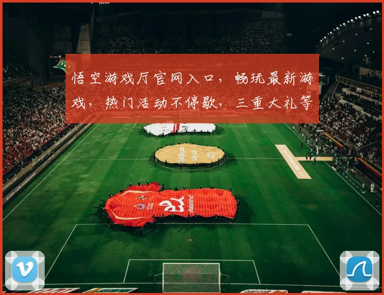 悟空游戏厅官网入口，畅玩最新游戏，热门活动不停歇，三重大礼等你拿，尽在悟空游戏